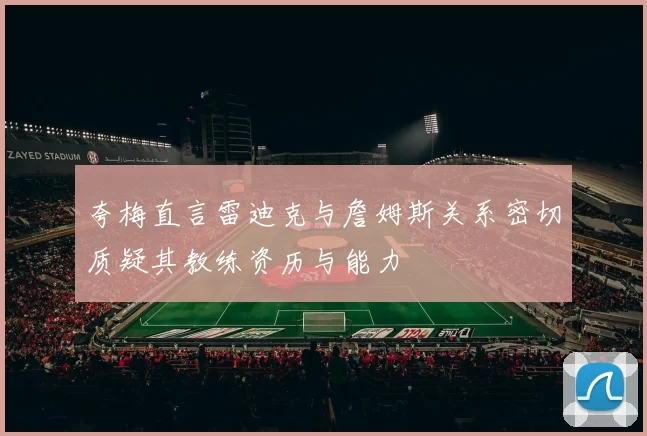 夸梅直言雷迪克与詹姆斯关系密切质疑其教练资历与能力