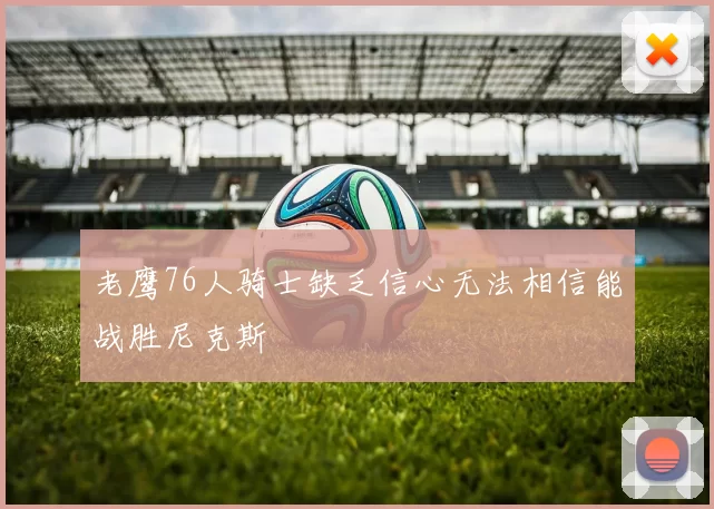老鹰76人骑士缺乏信心无法相信能战胜尼克斯