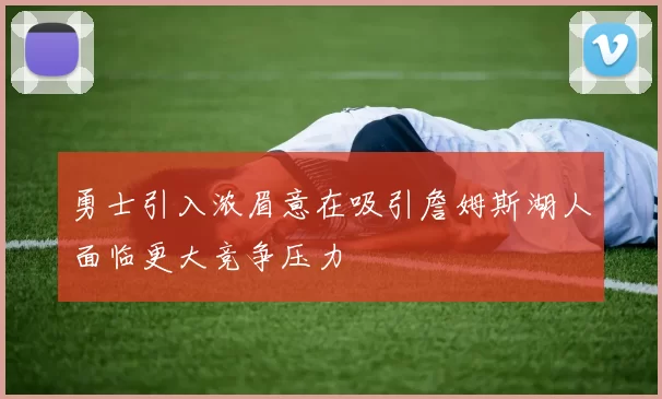 勇士引入浓眉意在吸引詹姆斯湖人面临更大竞争压力