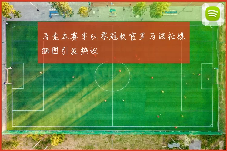 马竞本赛季以零冠收官罗马诺社媒晒图引发热议